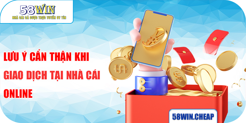 Nạp Tiền 58win 5 Lưu ý cẩn thận khi giao dịch tại nhà cái online