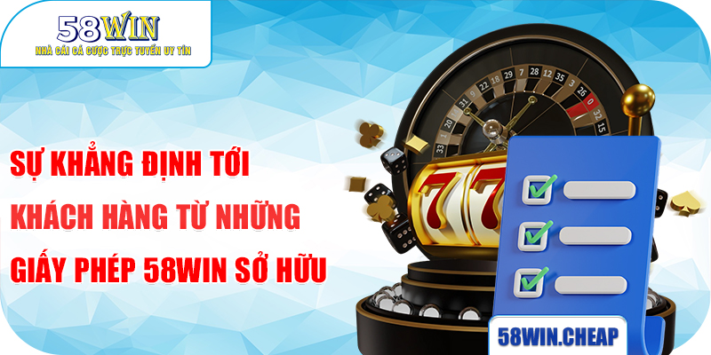 Giấy Phép 58win – Yếu Tố Quyết Định Chất Lượng Và Sự An Toàn Của Nhà Cá 4 Sự khẳng định tới khách hàng từ những giấy phép 58Win sở hữu